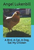 A Bird. A Cat, A Dog, Eat My Chicken 1799177866 Book Cover