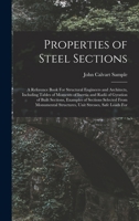 Properties of Steel Sections; a Reference Book For Structural Engineers and Architects, Including Tables of Moments of Inertia and Radii of Gyration ... Structures, Unit Stresses, Safe Loads For 1015835155 Book Cover