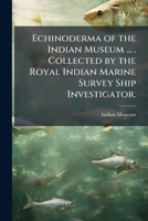 Echinoderma of the Indian Museum ... . Collected by the Royal Indian Marine Survey Ship Investigator. 1148940928 Book Cover