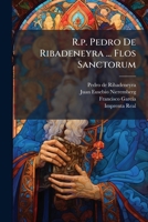 R.p. Pedro De Ribadeneyra ... Flos Sanctorum: Segunda Parte : En Que Se Contienen Las Vidas De Los Santos, Que Pertenecen A Los Meses De Febrero, Marzo, Y Abril... 1275639585 Book Cover