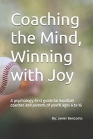 Coaching the Mind, Winning with Joy: A psychology-first guide for baseball coaches and parents of youth ages 6 to 15 B0GDNNRPWP Book Cover