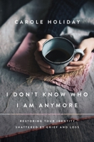 I Don't Know Who I Am Anymore: Restoring Your Identity Shattered by Grief and Loss 1400239397 Book Cover