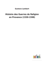 Histoire Des Guerres de Religion En Provence (1530-1598) (A0/00d.1870) 201255279X Book Cover