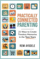 Practically Connected Parenting: 21 Ways to Create Timeless Memories in the Teen Years B0FCQ4RGVN Book Cover