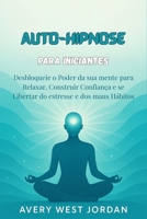 Auto-Hipnose para Iniciantes: Desbloqueie o Poder da sua mente para Relaxar, Construir Confiança e se Libertar do estresse e dos maus Hábitos B0FV7RB8NF Book Cover