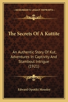 The Secrets of a Kuttite: An Authentic Story of Kut, Adventures in Captivity and Stamboul Intrigue 1022752235 Book Cover