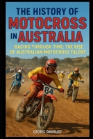 The History of Motocross in Australia: Racing Through Time: The Rise of Australian Motocross Talent B0FPCZTWH6 Book Cover
