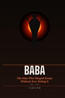 Baba: The Man Who Shaped Kenya Without Ever Ruling It B0GRFN5WFF Book Cover