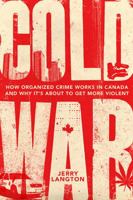 Cold War: How Organized Crime Works in Canada and Why It's Just About to Get More Violent 1443432563 Book Cover
