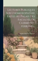 Lectures Publiques Sur L'homoeopathie Faites Au Palais Des Facultés De Clermont-ferrand... 1020403810 Book Cover