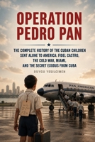 Operation Pedro Pan: The Complete History of the Cuban Children Sent Alone to America: Fidel Castro, the Cold War, Miami, and the Secret Exodus from Cuba B0HGHY5PVP Book Cover