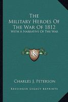 The Military Heroes of the War of 1812: With a Narrative of the War 101746832X Book Cover