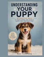 Understanding Your Puppy: 101 practical ways to Train, Bond and Raise a Happy, Well Behaved Dog B0H9QV1Y55 Book Cover