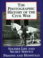 The Photographic History of the Civil War, Vol 4 - Soldier Life and Secret Service / Prisons and Hospitals 1555212018 Book Cover