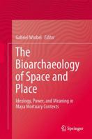The Bioarchaeology of Space and Place: Ideology, Power, and Meaning in Maya Mortuary Contexts 1493904787 Book Cover