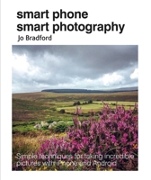 Smart Phone Smart Photography: Simple techniques for taking incredible pictures with iPhone and Android 1782495622 Book Cover