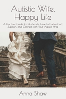 Autistic Wife, Happy Life: A Practical Guide for Husbands to Understand, Support, and Connect with Their Autistic Wife B0GFFTL7Z4 Book Cover