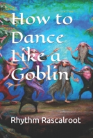 How to Dance Like a Goblin B0C47RYGP5 Book Cover