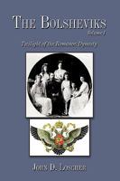 The Bolsheviks Volume I: Twilight of the Romanov Dynasty 1449023258 Book Cover