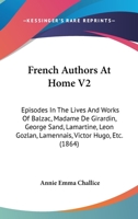 French Authors At Home V2: Episodes In The Lives And Works Of Balzac, Madame De Girardin, George Sand, Lamartine, Leon Gozlan, Lamennais, Victor Hugo, Etc. 1164651986 Book Cover