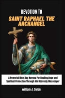 DEVOTION TO SAINT RAPHAEL THE ARCHANGEL: A Powerful Nine-Day Novena for Healing, Hope and Spiritual Protection through his heavenly messenger B0FWBNXC4Y Book Cover