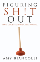 Figuring Shit Out: Love, Laughter, Suicide, and Survival 1933016523 Book Cover