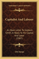 Capitalist And Laborer: An Open Letter To Goldwin Smith, In Reply To His Capital And Labor 1104045605 Book Cover