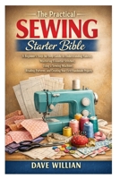 The Practical Sewing Starter Bible: A Beginner’s Step-by-Step Guide to Understanding Fabrics, Mastering Essential Stitches, Using a Sewing Machine, ... and Creating Your First Handmade Projects B0GSFRF69C Book Cover
