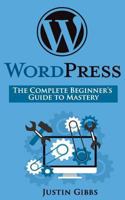 Wordpress: The Complete Beginner's Guide to Mastery 153542138X Book Cover