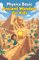 Physics Basic Ancient Wonders for Kids: How Ancient Civilizations Used Science to Build Pyramids, Aqueducts, War Machines, and Lost Technologies (Physics Kids Books) 3690830826 Book Cover