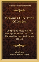 Memoirs Of The Tower Of London: Comprising Historical And Descriptive Accounts Of That National Fortress And Palace: Anecdotes Of State Prisoners: ... --regalia: --records: --menagerie, &c 101866243X Book Cover