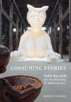 Consuming Stories: Kara Walker and the Imagining of American Race 0520383338 Book Cover
