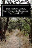 The Money Chase, Government, Business, the Good Life 1502588781 Book Cover