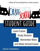 Crush School Student Guide : Learn Faster, Study Smarter, Remember More, and Make School Easier 1722826215 Book Cover