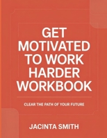 Get Motivated To Work Harder: Clear The Part Of Your Future B0FG7TG5DY Book Cover