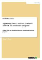Supporting factors to build an alumni network for accelerator programs: How to build the ideal alumni network for startup accelerator programs 3656541396 Book Cover