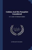 Cobden And His Pamphlet Considered: In A Letter To Richard Cobden 1144871786 Book Cover