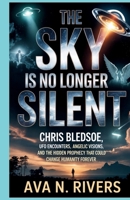 The Sky Is No Longer Silent: Chris Bledsoe, UFO Encounters, Angelic Visions, and the Hidden Prophecy That Could Change Humanity Forever B0H29YHSMF Book Cover