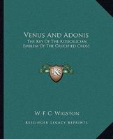 Venus And Adonis: The Key Of The Rosicrucian Emblem Of The Crucified Cross 1425302610 Book Cover