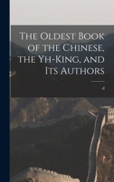 The Oldest Book of the Chinese, the Yh-king, and its Authors 1016170467 Book Cover