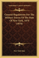 General Regulations For The Military Forces Of The State Of New York, 1870 116700762X Book Cover
