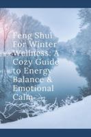 Feng Shui For Winter Wellness: A Cozy Guide to Energy Balance & Emotional Calm B0G3NFWYTR Book Cover