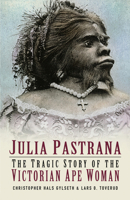 Julia Pastrana: The Tragic Story of the Victorian Ape Woman 0750933135 Book Cover