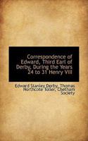 Correspondence of Edward, Third Earl of Derby, During the Years 24 to 31 Henry VIII 1016380046 Book Cover