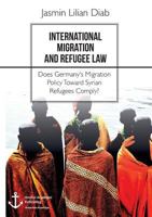 International Migration and Refugee Law. Does Germany's Migration Policy Toward Syrian Refugees Comply? 3960671512 Book Cover