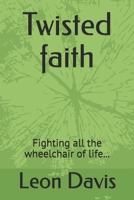 Twisted faith: Fighting all the wheelchair of life... 1704283744 Book Cover