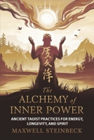 The Alchemy of Inner Power: Ancient Taoist Practices for Energy, Longevity, and Spirit: A practical guide to Qigong breathing, Daoist sexual cultivation, internal energy circulation, and healh B0FF44MQ9N Book Cover