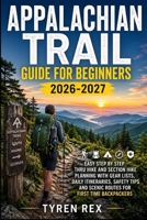 APPALACHIAN TRAIL GUIDE FOR BEGINNERS: Easy Step By Step Thru Hike And Section Hike Planning With Gear Lists Daily Itineraries Safety Tips And Scenic Routes For First Time Backpackers B0GZ6KDRYH Book Cover