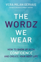 The Wordz We Wear: How to show up with confidence and create your best life 1998754448 Book Cover
