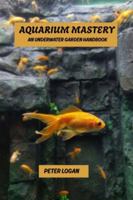Aquarium mastery: An underwater garden handbook B0G4M65HLV Book Cover